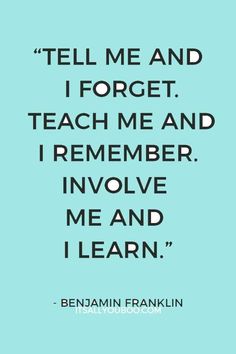 a quote from benjamin franklin that reads tell me and i forget teach me and i remember to