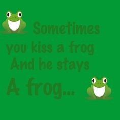 two frogs sitting next to each other with the words sometimes you kiss a frog and he stays a frog