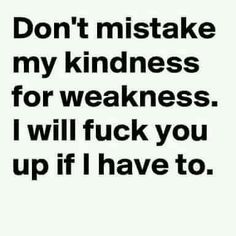 the words don't make my kindness for weakness i will f k you up if