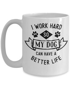 a white coffee mug that says i work hard so my dog can have a better life