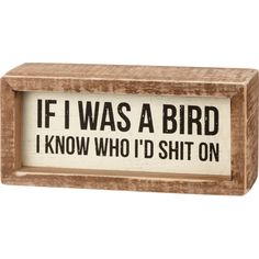 An inset wooden box sign featuring "If I Was A Bird I Know Who I'd Shit On" sentiment. Easy to hang or can free-stand alone. This sign is one of our top sellers! Dimensions: 6" x 2.75" x 1.75" If I Was A, Primitives By Kathy, Box Signs, Wooden Decor, Sign Quotes