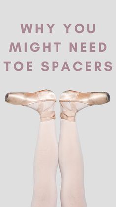 two feet in ballet shoes with the words why you might need toe spacers on them