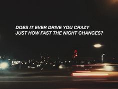 a blurry photo with the words does it ever drive you crazy just how fast the night changes?