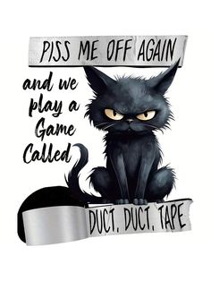 a black cat sitting on top of a table next to a sign that says piss me of again and we play a game called duct duct, duct tape