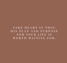 a quote that says, take heart in this his plan and purpose for your life is worth