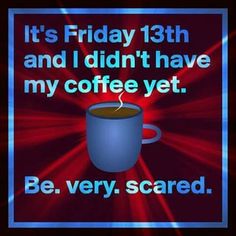 a coffee mug with the words it's friday 13th and i didn't have my coffee yet be very scared