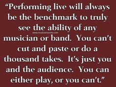 a quote that says performing live will always be the benchmark to truly see the ability of any musician or band