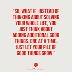 an orange quote with the words, so what if instead of thinking about solve your whole life you just think about adding additional good things one at a time just let your pile of