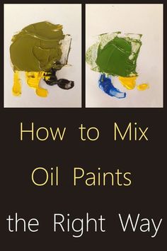 how to mix oil paints the right way with pictures of green, yellow and blue paint