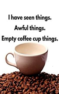 a coffee cup sitting on top of a pile of coffee beans with the words i have seen things awful things empty coffee cup things