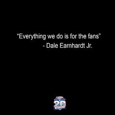 a black background with the words, everything we do is for the fans dale earnhard jr