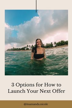 a woman in the ocean with text that reads 3 options for how to launch your next offer