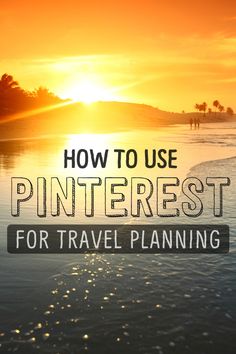 the sun setting over water with text that reads how to use pinterest for travel planning