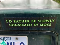 a close up of a license plate on a vehicle's bumper sticker that says, i'd rather be slowly consumed by moss