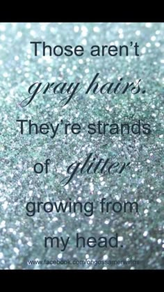 a quote that reads those aren't gray hair, they are strands or glitters growing from my head