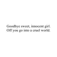 the words goodbye sweet, innocent girl off you go into a cruel world on a white background