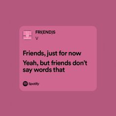 the text reads friends just for now yeah, but friends don't say words that