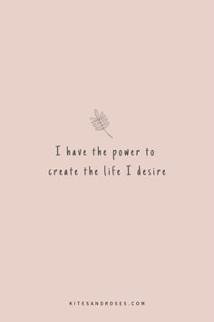 a quote that says i have the power to create the life i desirede on it