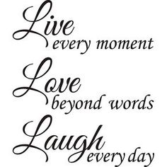 the words live every moment, love beyond words laugh every day in black ink on a white background