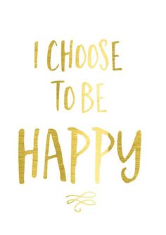 the words i choose to be happy written in gold foil