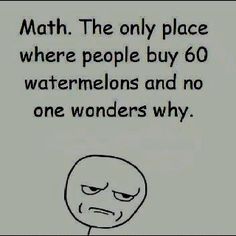 an image of a cartoon character saying math the only place where people buy 60 watermelons and no one wonders why