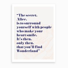 a poster with the words,'the secret alice is to surround yourself who make your heart smile it's then only you find what you find