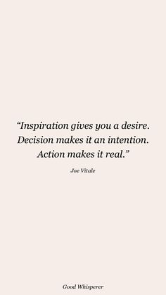 an image of a quote that says, inspiration gives you a desired decision makes it an intention action makes it real