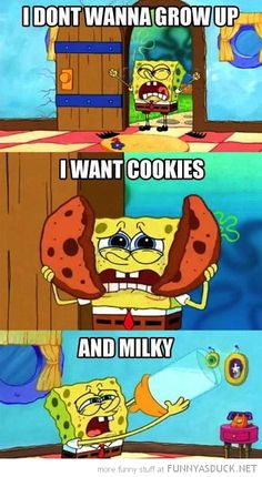 spongebob with the caption i don't wanna grow up i want cookies and milk