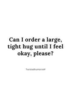 a quote that reads can i order a large, tight hug until i feel okay please?