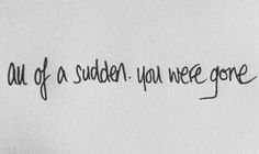 a piece of paper with writing on it that says, out of a sudden you were gone