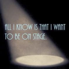 an image of a light shining down on a table with the words all i know is that i want to be on stage