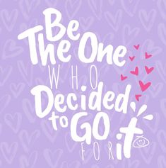 the words be the one who decided to go for it on a purple background with hearts