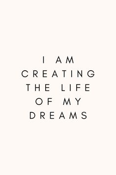 the words i am creating the life of my dreams written in black on a white background