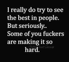 a quote that says i really do try to see the best in people but seriously