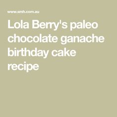 the words lola berry's paleo chocolate ganache birthday cake recipe