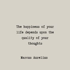 the happiness of your life tends upon the quality of your thought - marcus aurelius