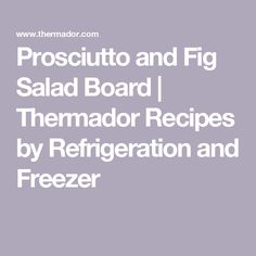 prosciutto and fig salad board thermador recipes by refrigeration and freezer