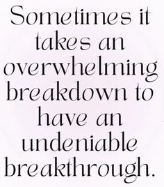 a quote that says sometimes it takes an overwhelning break down to have an undeniable break through