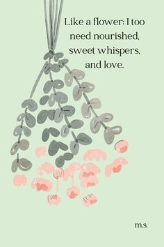 a card with the words like a flower too need nourished, sweet whispers and love