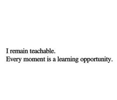 a quote that reads, i remain teachable every moment is learning opportunity