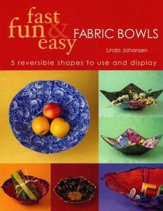 fast and easy fabric bowls 5 reversible shapes to use and display by linda johnson