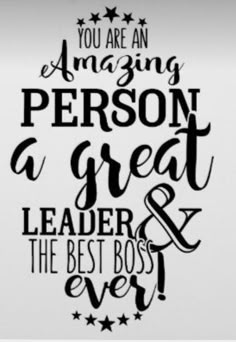 a black and white poster with the words you are an amazing person, a great leader & the best boss ever