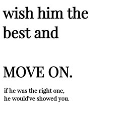 an advertisement with the words move on in black and white, against a white background that says wish him the best and move on if he was the right one, he would've she showed you