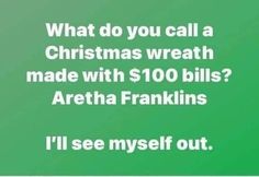 a green background with white text that says, what do you call a christmas wreath made with $ 100 bills? aretha franklins i'll see myself