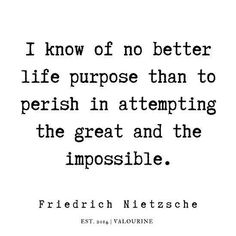 a quote that says i know of no better life purpose than to perish in attempting the great and the impossible