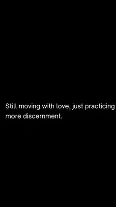 a black background with the words still moving with love, just practicing more discernment