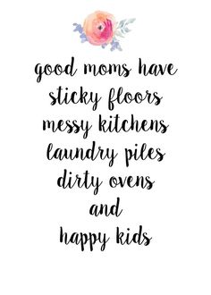 a quote that reads, good moms have sticky floors messy kitchens laundry piles dirty ovens and happy kids