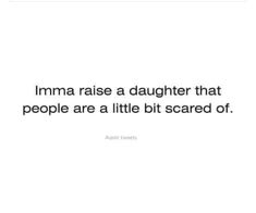 an image with the words imma raise a daughter that people are little bit scared of