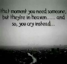 That moment you need someone, but they're in heaven..... and so you cry instead! Thats every day! I Miss My Dad, Missing My Husband, I Miss My Mom, Miss My Dad