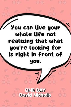 a speech bubble with the words you can live your whole life not realizing that what you're looking for is right in front of you